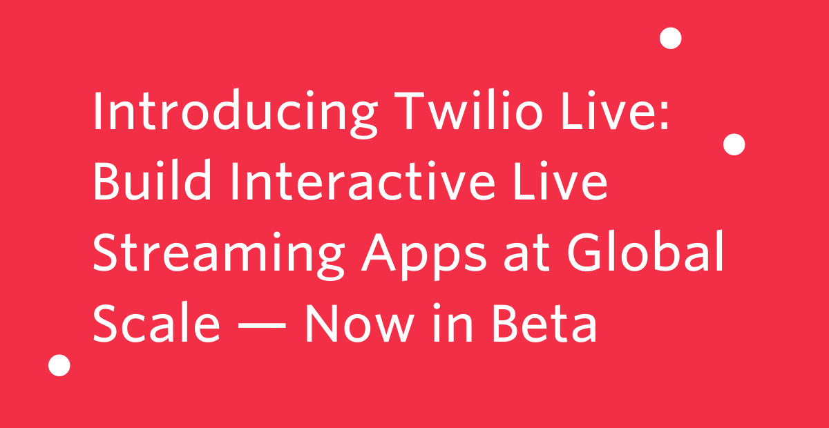 Introducing Twilio Live Build Interactive Live Streaming Apps at Global Scale — Now in Beta.png